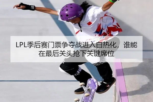 LPL季后赛门票争夺战进入白热化，谁能在最后关头抢下关键席位
